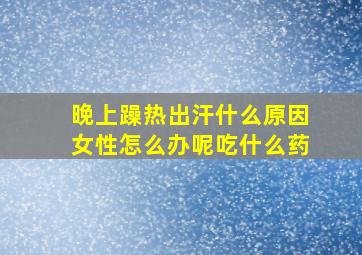 晚上躁热出汗什么原因女性怎么办呢吃什么药