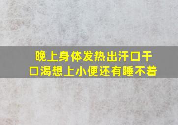 晚上身体发热出汗口干口渴想上小便还有睡不着