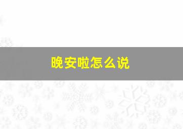 晚安啦怎么说