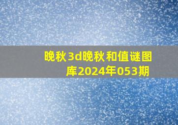 晚秋3d晚秋和值谜图库2024年053期