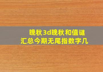 晚秋3d晚秋和值谜汇总今期无尾指数字几