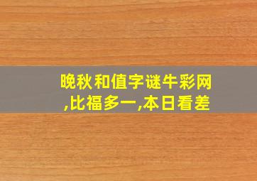 晚秋和值字谜牛彩网,比福多一,本日看差