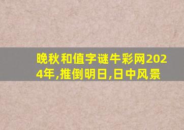 晚秋和值字谜牛彩网2024年,推倒明日,日中风景