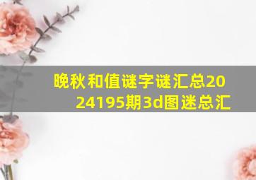 晚秋和值谜字谜汇总2024195期3d图迷总汇