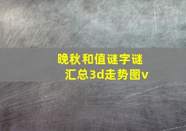 晚秋和值谜字谜汇总3d走势图v