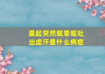 晨起突然眩晕呕吐出虚汗是什么病症