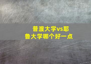 普渡大学vs耶鲁大学哪个好一点