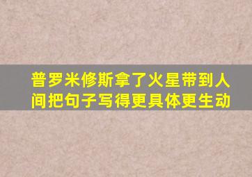 普罗米修斯拿了火星带到人间把句子写得更具体更生动