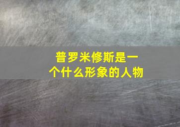 普罗米修斯是一个什么形象的人物