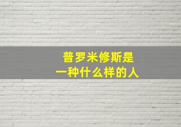 普罗米修斯是一种什么样的人