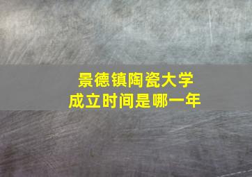 景德镇陶瓷大学成立时间是哪一年