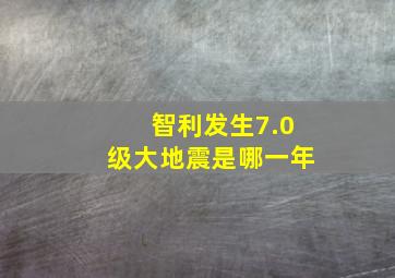 智利发生7.0级大地震是哪一年