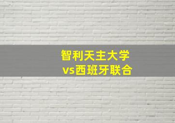 智利天主大学vs西班牙联合