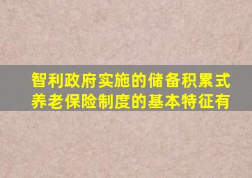 智利政府实施的储备积累式养老保险制度的基本特征有