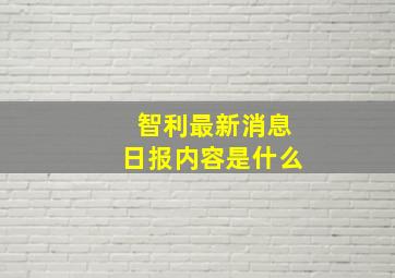 智利最新消息日报内容是什么