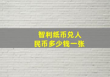 智利纸币兑人民币多少钱一张