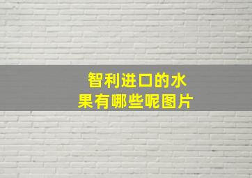 智利进口的水果有哪些呢图片