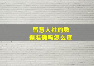 智慧人社的数据准确吗怎么查