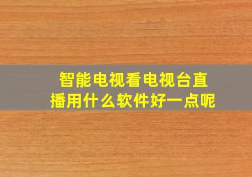 智能电视看电视台直播用什么软件好一点呢