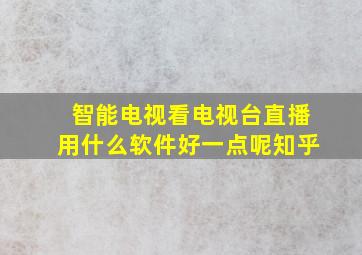 智能电视看电视台直播用什么软件好一点呢知乎