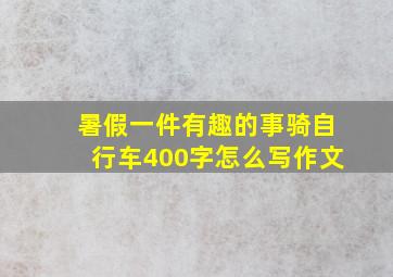 暑假一件有趣的事骑自行车400字怎么写作文