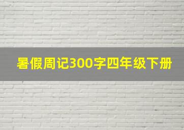 暑假周记300字四年级下册