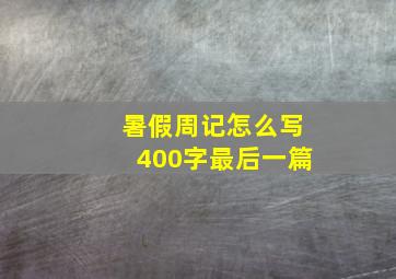 暑假周记怎么写400字最后一篇