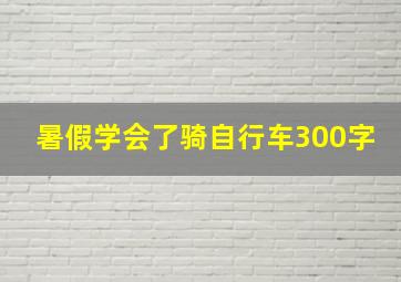 暑假学会了骑自行车300字