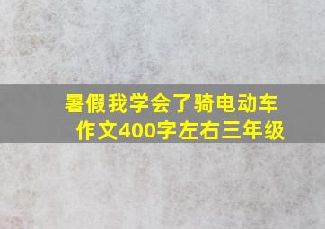 暑假我学会了骑电动车作文400字左右三年级