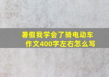 暑假我学会了骑电动车作文400字左右怎么写