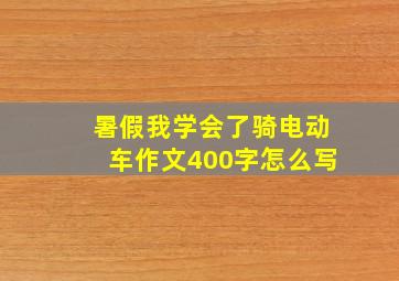 暑假我学会了骑电动车作文400字怎么写