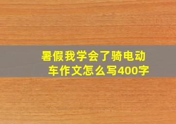 暑假我学会了骑电动车作文怎么写400字