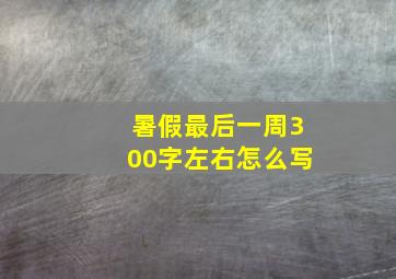 暑假最后一周300字左右怎么写