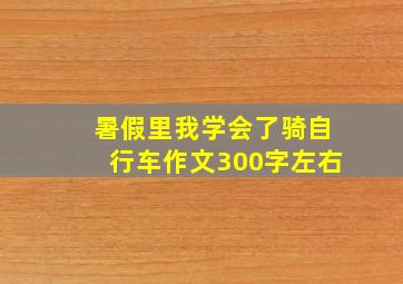 暑假里我学会了骑自行车作文300字左右