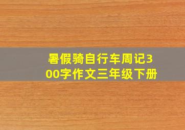 暑假骑自行车周记300字作文三年级下册