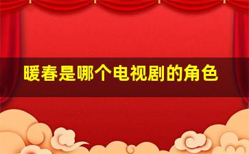 暖春是哪个电视剧的角色