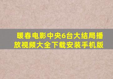 暖春电影中央6台大结局播放视频大全下载安装手机版