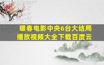 暖春电影中央6台大结局播放视频大全下载百度云