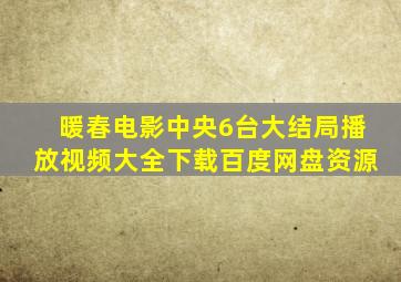 暖春电影中央6台大结局播放视频大全下载百度网盘资源