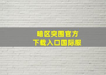 暗区突围官方下载入口国际服