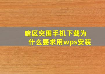 暗区突围手机下载为什么要求用wps安装