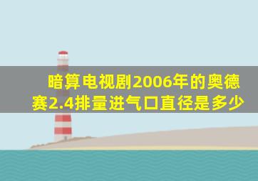 暗算电视剧2006年的奥德赛2.4排量进气口直径是多少