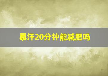 暴汗20分钟能减肥吗