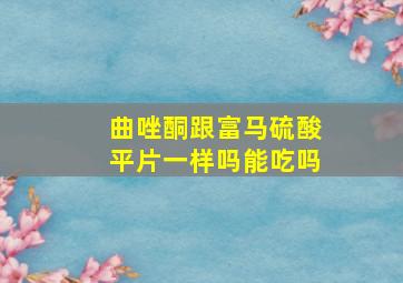 曲唑酮跟富马硫酸平片一样吗能吃吗