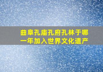 曲阜孔庙孔府孔林于哪一年加入世界文化遗产