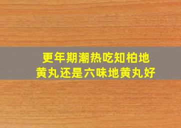 更年期潮热吃知柏地黄丸还是六味地黄丸好