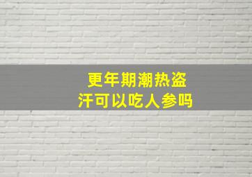 更年期潮热盗汗可以吃人参吗