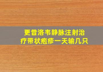 更昔洛韦静脉注射治疗带状疱疹一天输几只