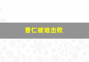 曹仁被谁击败