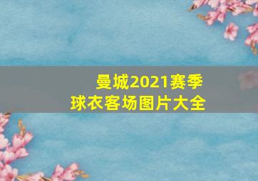 曼城2021赛季球衣客场图片大全